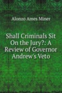 Shall Criminals Sit On the Jury?: A Review of Governor Andrew's Veto