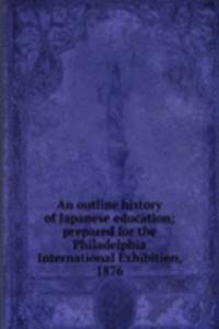 outline history of Japanese education; prepared for the Philadelphia International Exhibition, 1876