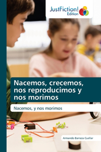 Nacemos, crecemos, nos reproducimos y nos morimos