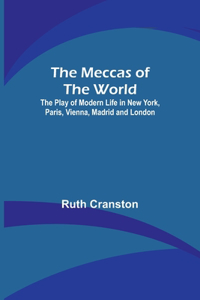 Meccas of the World; The Play of Modern Life in New York, Paris, Vienna, Madrid and London