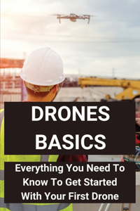 Drones Basics: Everything You Need To Know To Get Started With Your First Drone: Information About Drones