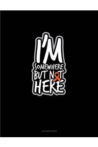 I'm Somewhere But Not Here