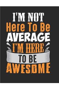 I'm not here to be average I'm here to be awesome