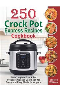 250 Crock Pot Express Recipes Cookbook: The Complete Crock Pot Pressure Cooker Cookbook for Quick and Easy Meals for Anyone.
