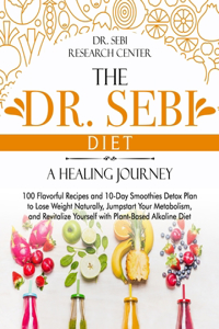 The Dr. Sebi Diet - A Healing Journey: 100 Flavorful Recipes and 10-Day Smoothies Detox Plan to Lose Weight Naturally, Jumpstart Your Metabolism, and Revitalize Yourself with Plant-Based 