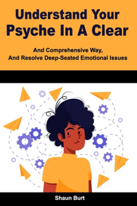 Understand Your Psyche In A Clear And Comprehensive Way, And Resolve Deep-Seated Emotional Issues