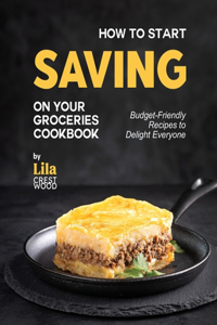 How to Start Saving on Your Groceries Cookbook
