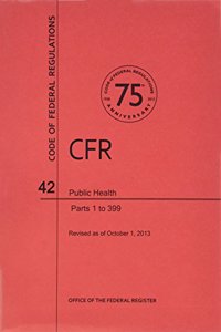 Code of Federal Regulations, Title 42, Public Health, PT. 1-399, Revised as of October 1, 2013