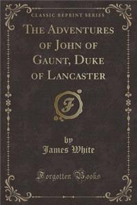 The Adventures of John of Gaunt, Duke of Lancaster (Classic Reprint)