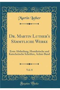 Dr. Martin Luther's SÃ¤mmtliche Werke, Vol. 8: Erste Abtheilung, Homiletische Und Katechetische Schriften, Achter Band (Classic Reprint)