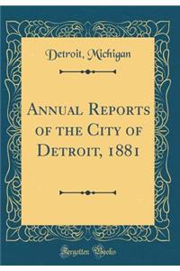 Annual Reports of the City of Detroit, 1881 (Classic Reprint)