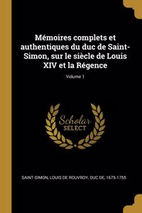 Mémoires Complets Et Authentiques Du Duc de Saint-Simon, Sur Le Siècle de Louis XIV Et La Régence; Volume 1