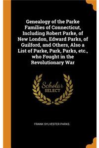Genealogy of the Parke Families of Connecticut, Including Robert Parke, of New London, Edward Parks, of Guilford, and Others, Also a List of Parke, Park, Parks, Etc., Who Fought in the Revolutionary War