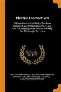 Electric Locomotives: Baldwin Locomotive Works, Burnham, Williams & Co., Philadelphia, Pa., U.S.A., and the Westinghouse Electric and Mfg. Co., Pittsburgh, Pa., U.S.a