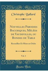 Nouvelles Parodies Bacchiques, Mélées de Vaudevilles, ou Rondes de Table, Vol. 1: Recueillies Et Mises en Ordre (Classic Reprint)