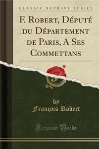 F. Robert, DÃ©putÃ© Du DÃ©partement de Paris, a Ses Commettans (Classic Reprint)