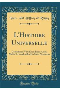 LHistoire Universelle: Comédie en Vers Et en Deux Actes, Mêlée de Vaudevilles Et dAirs Nouveaux (Classic Reprint)