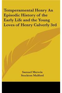 Temperamental Henry An Episodic History of the Early Life and the Young Loves of Henry Calverly 3rd