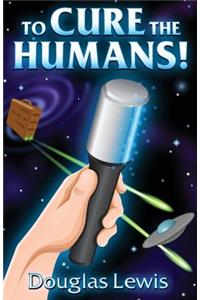 To Cure The Humans!