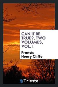 Can It Be True?, Two Volumes, Vol. I