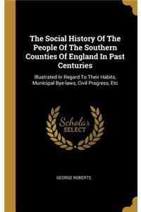 The Social History Of The People Of The Southern Counties Of England In Past Centuries