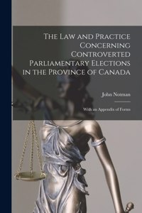 Law and Practice Concerning Controverted Parliamentary Elections in the Province of Canada [microform]