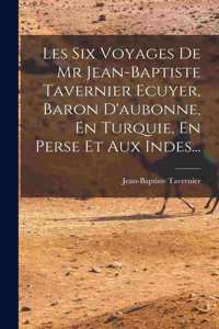 Les Six Voyages De Mr Jean-baptiste Tavernier Ecuyer, Baron D'aubonne, En Turquie, En Perse Et Aux Indes...