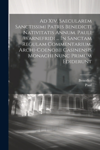 Ad Xiv. Saecularem Sanctissimi Patris Benedicti Nativitatis Annum. Pauli Warnefridi ... In Sanctam Regulam Commentarium. Archi-coenobii Casinensis Monachi Nunc Primum Ediderunt