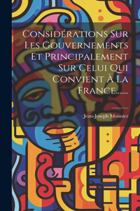 Considérations Sur Les Gouvernements Et Principalement Sur Celui Qui Convient À La France.......