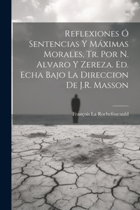 Reflexiones Ó Sentencias Y Máximas Morales, Tr. Por N. Alvaro Y Zereza. Ed. Echa Bajo La Direccion De J.R. Masson