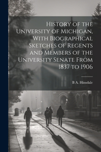 History of the University of Michigan, With Biographical Sketches of Regents and Members of the University Senate From 1837 to 1906