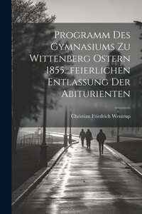 Programm des Gymnasiums zu Wittenberg Ostern 1855...feierlichen Entlassung der Abiturienten