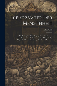Erzväter Der Menschheit: Ein Beitrag Zur Grundlegung Einer Hebräischen Alterthumswissenschaft. 1. Abth.: Zur Methode Der Urgeschichtlichen Forschung. Die Ersten Menschen