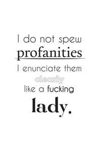 I Do not Spew Profanities I enunciate them clearly like a Lady