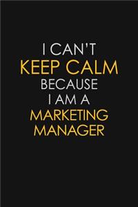 I Can't Keep Calm Because I Am A Marketing Manager