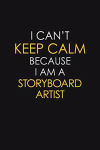 I Can't Keep Calm Because I Am A Storyboard Artist