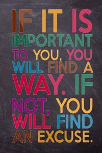 If it is Important to You, You will find a Way. If not, You Will Find an Excuse