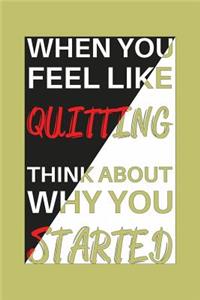 When You Feel Like Quitting Think About Why You Started
