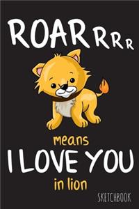 Roarrrr means I love you in lion