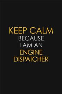 Keep Calm Because I am An Engine Dispatcher