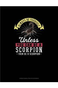 Always Be Yourself Unless You Can Be A Scorpion Then Be A Scorpion