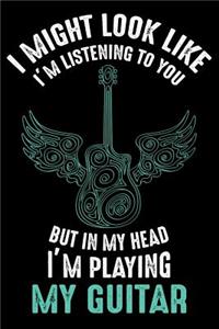 I Might Look Like I'M listening to you but in my head i'm playing my guitar