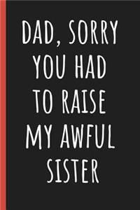 Dad, Sorry you had to raise my awful sister