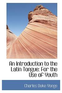 An Introduction to the Latin Tongue: For the Use of Youth