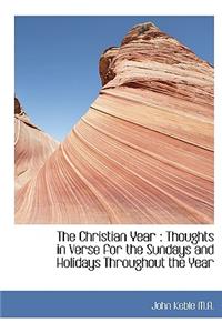 The Christian Year: Thoughts in Verse for the Sundays and Holidays Throughout the Year