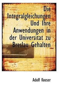 Die Integralgleichungen Und Ihre Anwendungen in Der Universitat Zu Breslau Gehalten