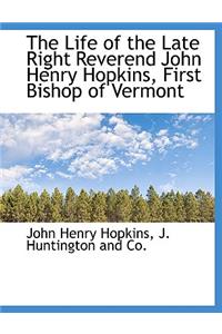 The Life of the Late Right Reverend John Henry Hopkins, First Bishop of Vermont