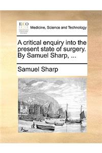 A Critical Enquiry Into the Present State of Surgery. by Samuel Sharp, ...