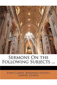 Sermons on the Following Subjects ...