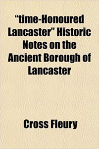 Time-Honoured Lancaster Historic Notes on the Ancient Borough of Lancaster